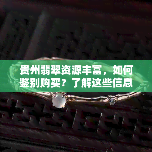 贵州翡翠资源丰富，如何鉴别购买？了解这些信息助你挑选到心仪翡翠