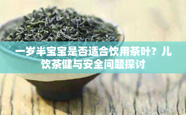 一岁半宝宝是否适合饮用茶叶？儿饮茶健与安全问题探讨