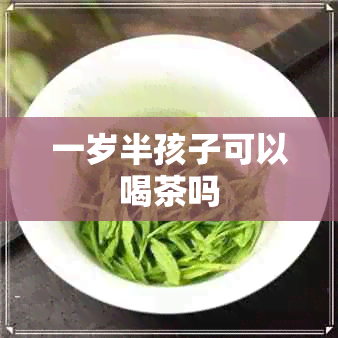 一岁半孩子可以喝茶吗