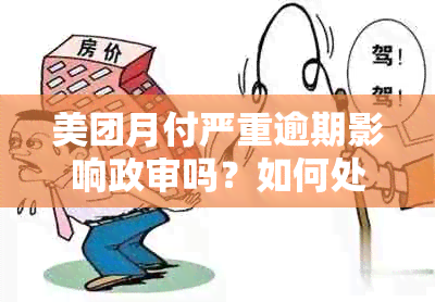 美团月付严重逾期影响政审吗？如何处理？