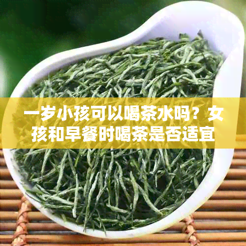 一岁小孩可以喝茶水吗？女孩和早餐时喝茶是否适宜？