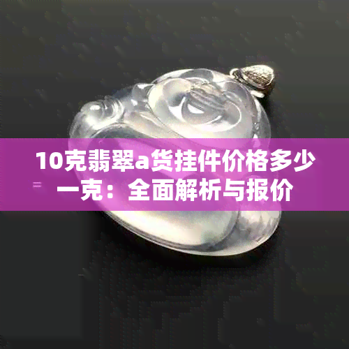 10克翡翠a货挂件价格多少一克：全面解析与报价