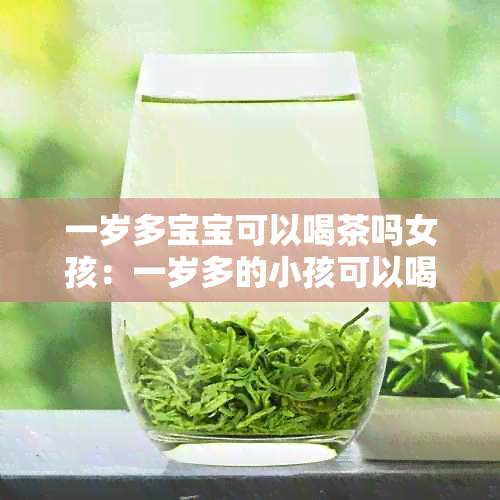 一岁多宝宝可以喝茶吗女孩：一岁多的小孩可以喝茶吗？