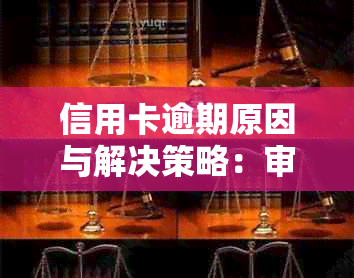 信用卡逾期原因与解决策略：审核员提问时的全方位解答与建议