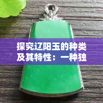 探究辽阳玉的种类及其特性：一种独特的东北玉石品种