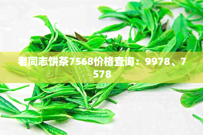 老同志饼茶7568价格查询：9978、7578