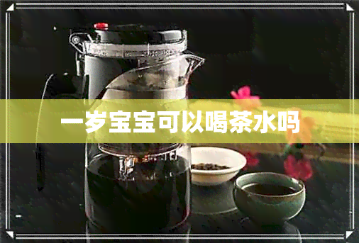 一岁宝宝可以喝茶水吗