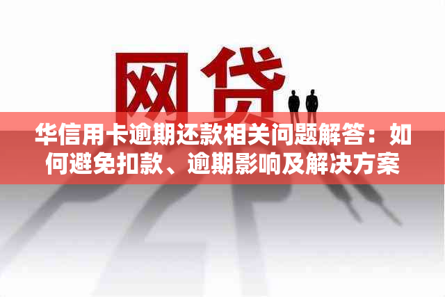 华信用卡逾期还款相关问题解答：如何避免扣款、逾期影响及解决方案