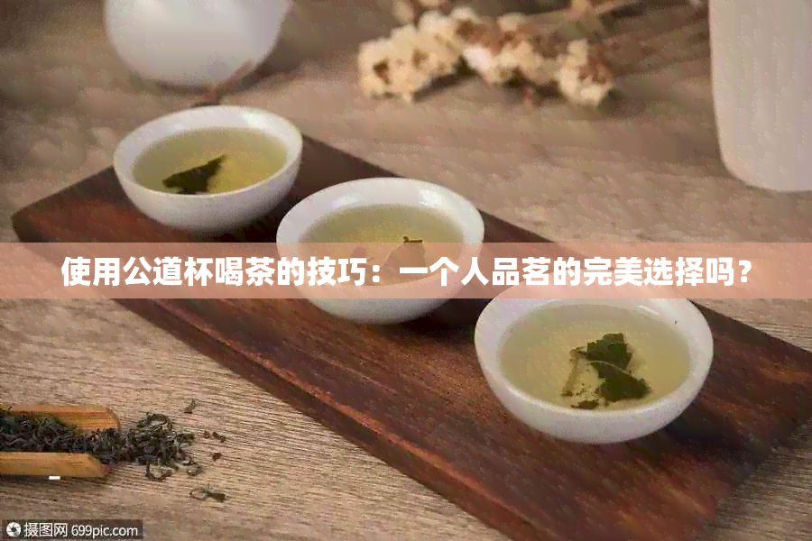 使用公道杯喝茶的技巧：一个人品茗的完美选择吗？