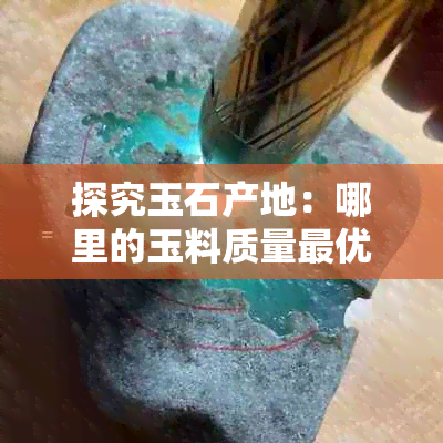 探究玉石产地：哪里的玉料质量更优？