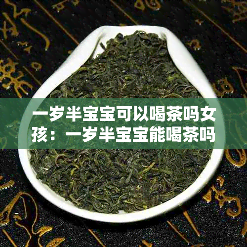 一岁半宝宝可以喝茶吗女孩：一岁半宝宝能喝茶吗？