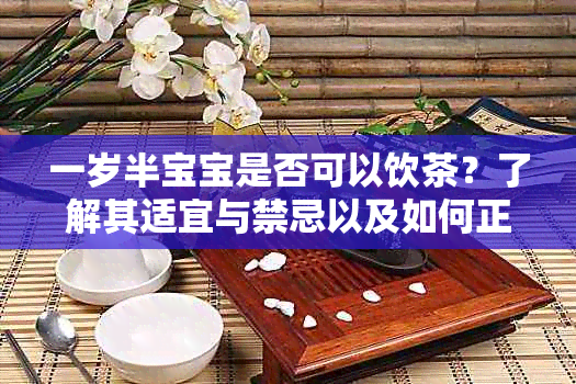 一岁半宝宝是否可以饮茶？了解其适宜与禁忌以及如何正确引导宝宝喝茶