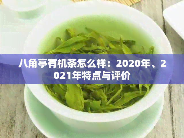 八角亭有机茶怎么样：2020年、2021年特点与评价