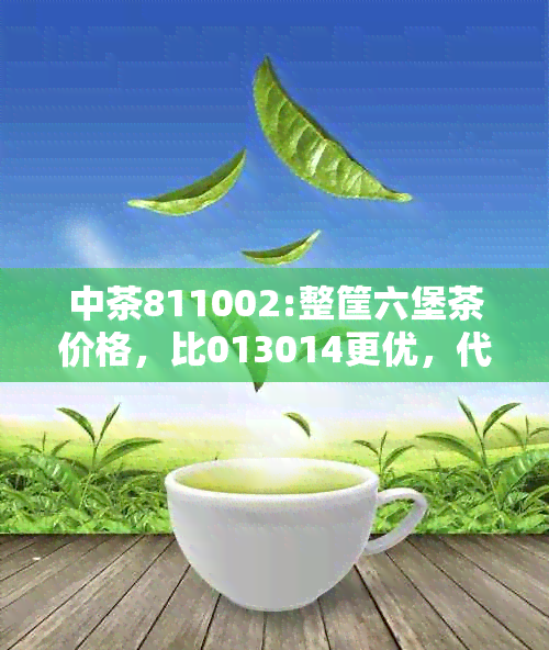 中茶811002:整筐六堡茶价格，比013014更优，代表中茶8112的含义及市场行情