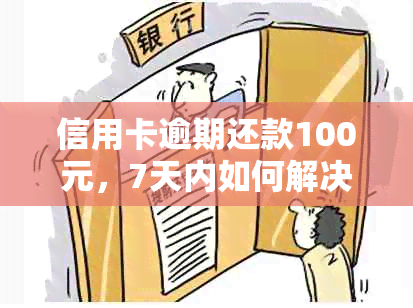 信用卡逾期还款100元，7天内如何解决？了解详细处理方法和后果！