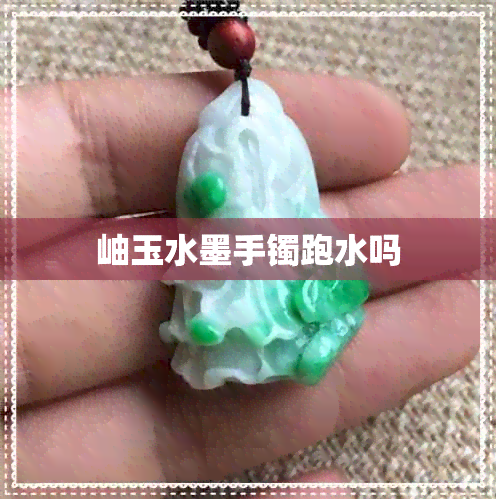 岫玉水墨手镯跑水吗