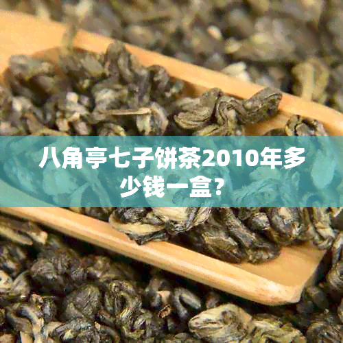 八角亭七子饼茶2010年多少钱一盒？