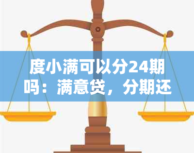 度小满可以分24期吗：满意贷，分期还款及最长分期期数详解