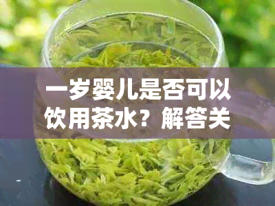 一岁婴儿是否可以饮用茶水？解答关于孩子喝茶的疑问