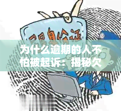 为什么逾期的人不怕被起诉：揭秘欠款背后的原因与策略