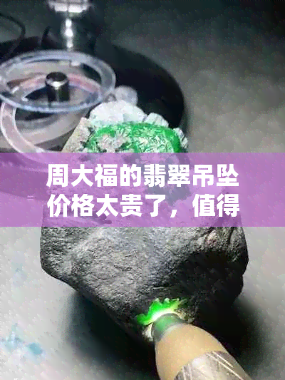 周大福的翡翠吊坠价格太贵了，值得买吗？还有周大福翡翠手链价格。