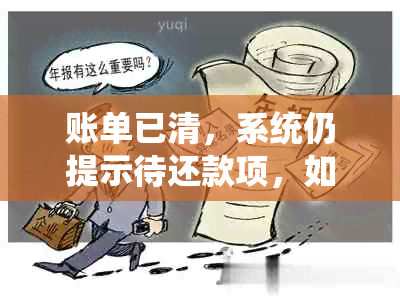 账单已清，系统仍提示待还款项，如何解决？