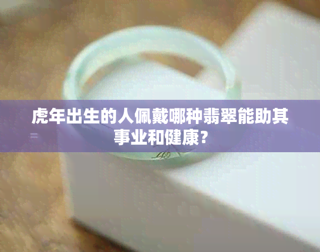 虎年出生的人佩戴哪种翡翠能助其事业和健康？