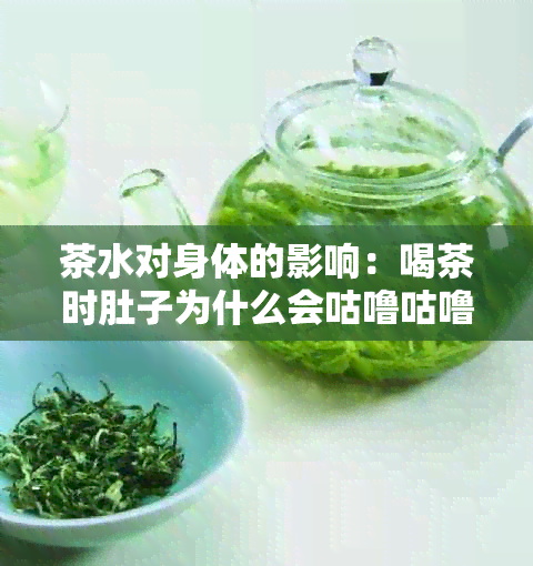 茶水对身体的影响：喝茶时肚子为什么会咕噜咕噜响？如何缓解这种现象？