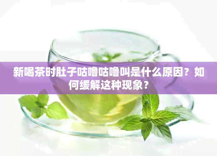 新喝茶时肚子咕噜咕噜叫是什么原因？如何缓解这种现象？