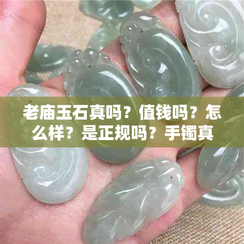 老庙玉石真吗？值钱吗？怎么样？是正规吗？手镯真的吗？