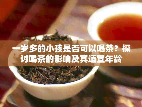 一岁多的小孩是否可以喝茶？探讨喝茶的影响及其适宜年龄