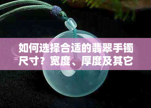 如何选择合适的翡翠手镯尺寸？宽度、厚度及其它因素的综合考虑