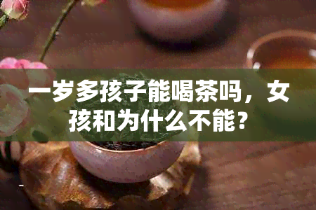 一岁多孩子能喝茶吗，女孩和为什么不能？