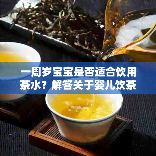 一周岁宝宝是否适合饮用茶水？解答关于婴儿饮茶的各种疑问与注意事项