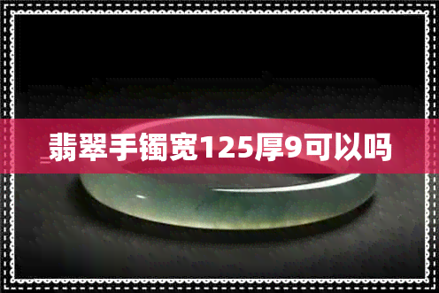 翡翠手镯宽125厚9可以吗