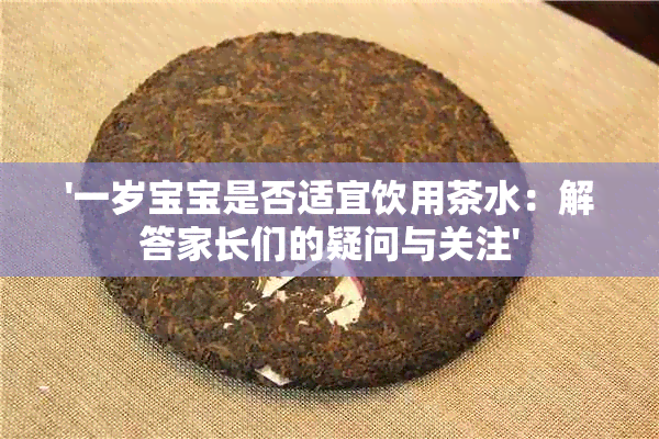 '一岁宝宝是否适宜饮用茶水：解答家长们的疑问与关注'