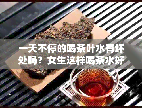 一天不停的喝茶叶水有坏处吗？女生这样喝茶水好不好？