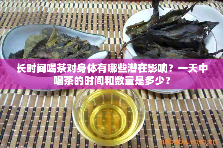 长时间喝茶对身体有哪些潜在影响？一天中喝茶的时间和数量是多少？