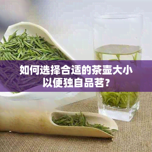 如何选择合适的茶壶大小以便独自品茗？