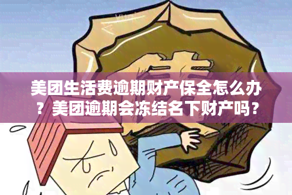 美团生活费逾期财产保全怎么办？美团逾期会冻结名下财产吗？