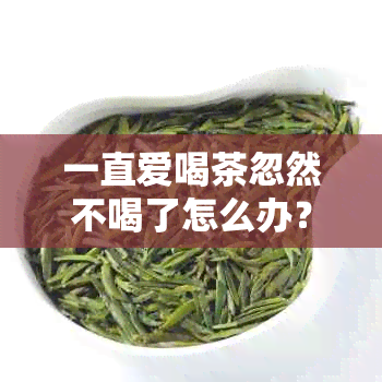 一直爱喝茶忽然不喝了怎么办？原因和影响解析