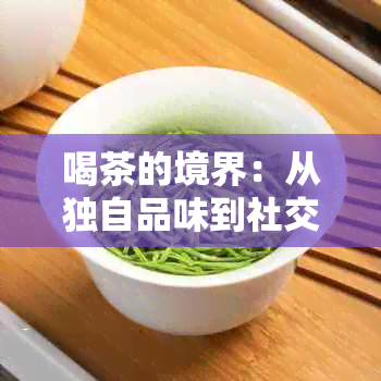 喝茶的境界：从独自品味到社交互动，探索一个人喝茶的多重意义与价值