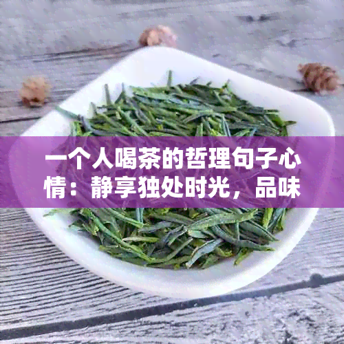 一个人喝茶的哲理句子心情：静享独处时光，品味生活的真谛