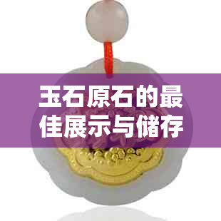 玉石原石的更佳展示与储存方式：打造一个理想的家居艺术品