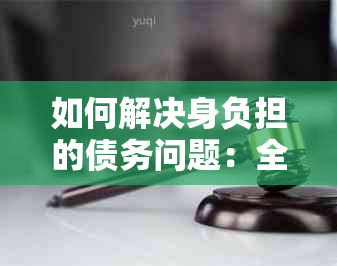 如何解决身负担的债务问题：全面策略与实用建议