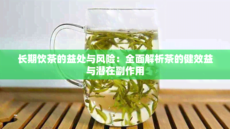 长期饮茶的益处与风险：全面解析茶的健效益与潜在副作用