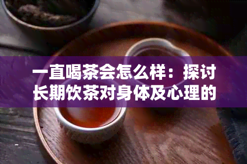 一直喝茶会怎么样：探讨长期饮茶对身体及心理的影响