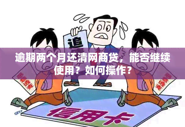 逾期两个月还清网商贷，能否继续使用？如何操作？