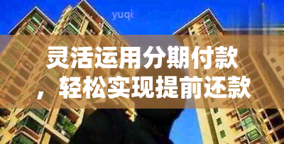 灵活运用分期付款，轻松实现提前还款