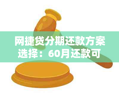 网捷贷分期还款方案选择：60月还款可行吗？安全保障如何？